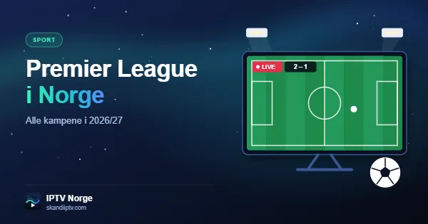 Se Premier League i Norge – direktesendt fotballkamp på TV med Nordic IPTV